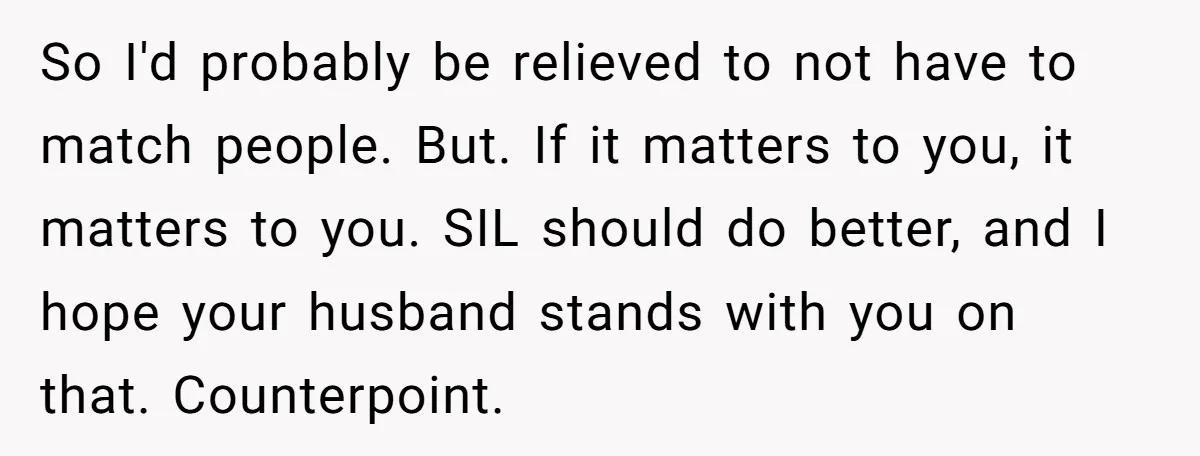 So I'd probably be relieved to not have to match people. But. If it matters to you, it matters to you. SIL should do better, and I hope your husband...