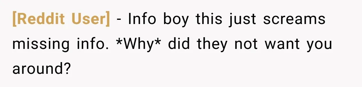 [Reddit User] − Info boy this just screams missing info. *Why* did they not want you around?