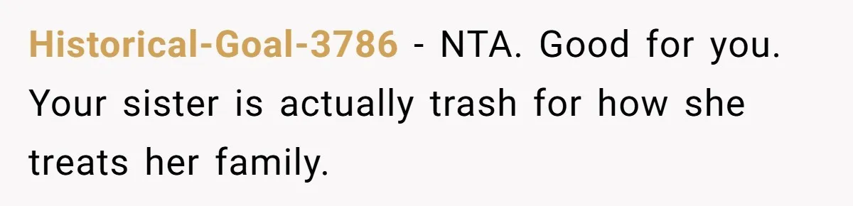 Historical-Goal-3786 − NTA. Good for you. Your sister is actually trash for how she treats her family.
