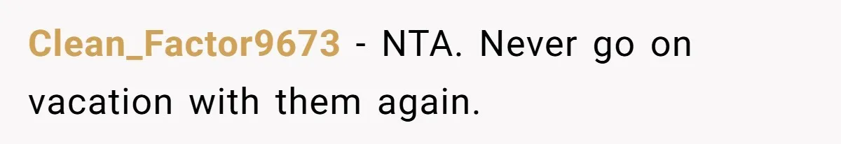 Clean_Factor9673 - NTA. Never go on vacation with them again.