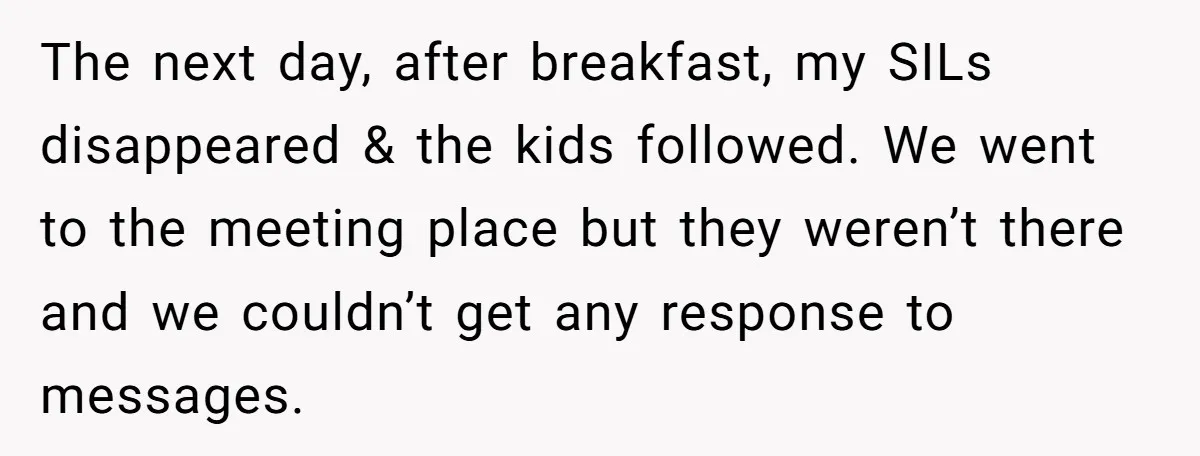 The next day, after breakfast, my SILs disappeared & the kids followed. We went to the meeting place but they weren’t there and we couldn’t get any response to messages.