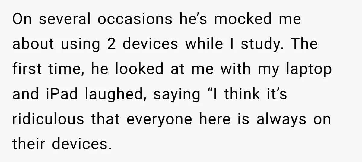 On several occasions he’s mocked me about using 2 devices while I study. The first time, he looked at me with my laptop and iPad laughed, saying “I think it’s...