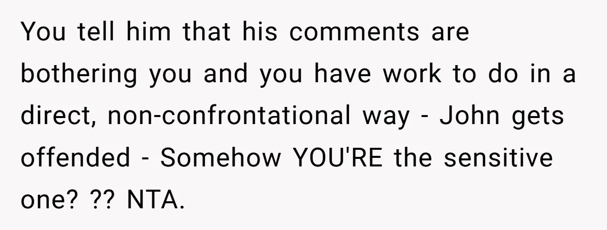 You tell him that his comments are bothering you and you have work to do in a direct, non-confrontational way - John gets offended - Somehow YOU'RE the sensitive one?...