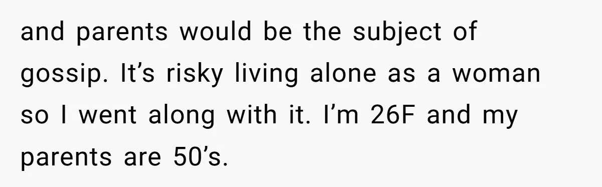 and parents would be the subject of gossip. It’s risky living alone as a woman so I went along with it. I’m 26F and my parents are 50’s.