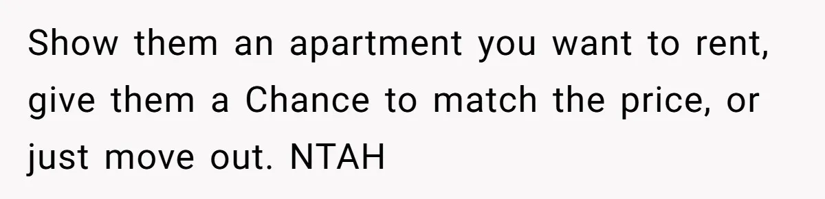 Show them an apartment you want to rent, give them a Chance to match the price, or just move out. NTAH