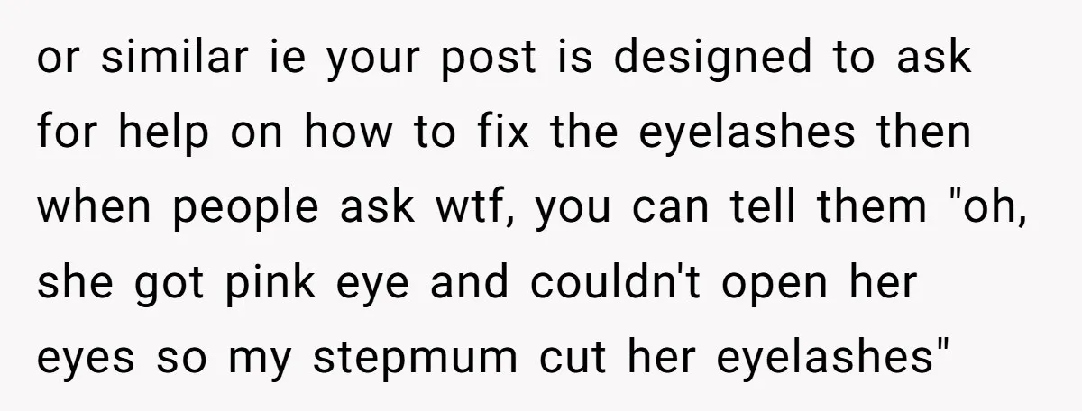or similar ie your post is designed to ask for help on how to fix the eyelashes then when people ask wtf, you can tell them "oh, she got pink...