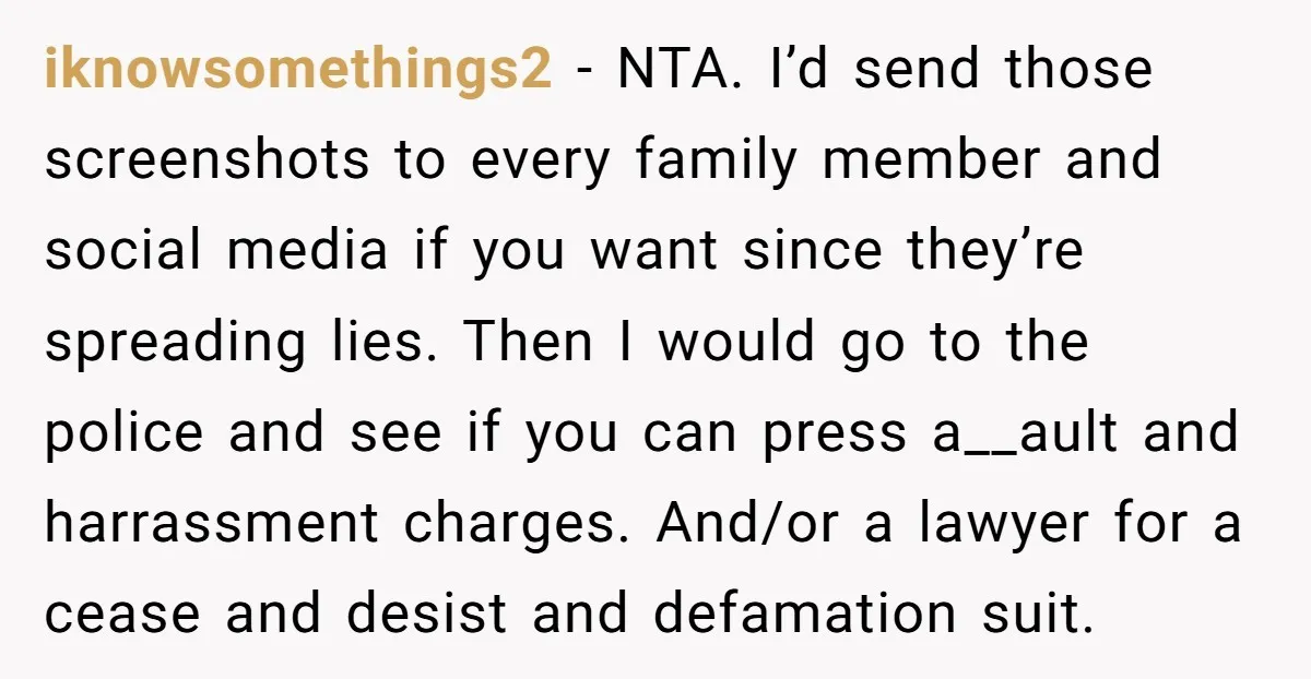 iknowsomethings2 - NTA. I’d send those screenshots to every family member and social media if you want since they’re spreading lies. Then I would go to the police and see...