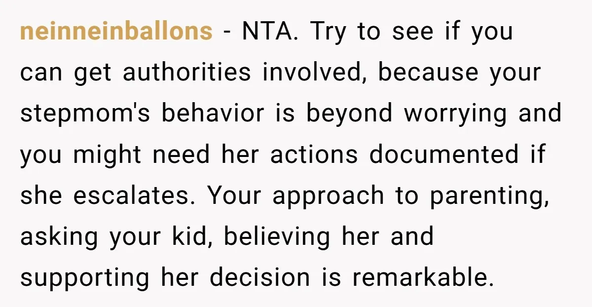 neinneinballons - NTA. Try to see if you can get authorities involved, because your stepmom's behavior is beyond worrying and you might need her actions documented if she escalates. Your...