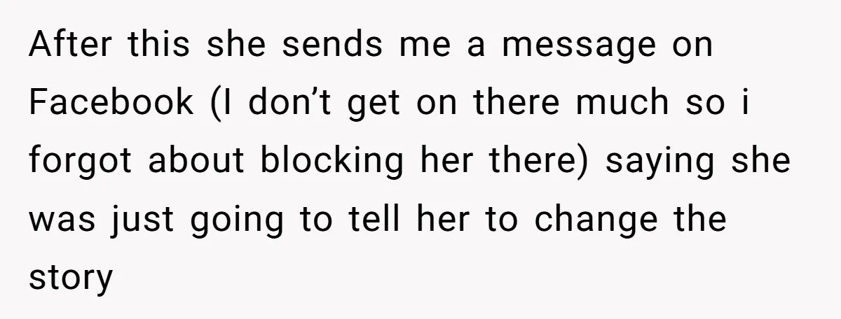 After this she sends me a message on Facebook (I don’t get on there much so i forgot about blocking her there) saying she was just going to tell her...