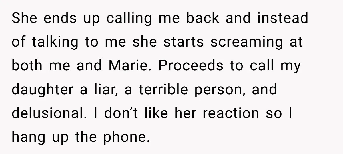 She ends up calling me back and instead of talking to me she starts screaming at both me and Marie. Proceeds to call my daughter a liar, a terrible person,...