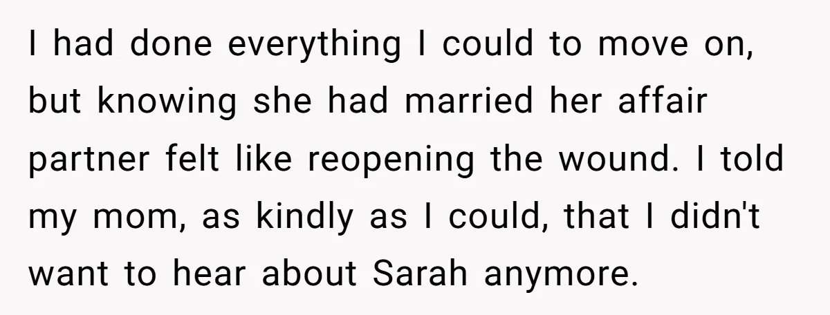 I had done everything I could to move on, but knowing she had married her affair partner felt like reopening the wound. I told my mom, as kindly as I...