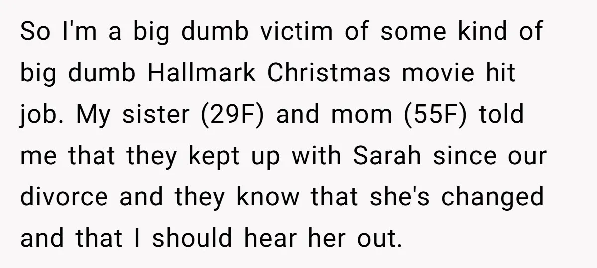So I'm a big dumb victim of some kind of big dumb Hallmark Christmas movie hit job. My sister (29F) and mom (55F) told me that they kept up with...