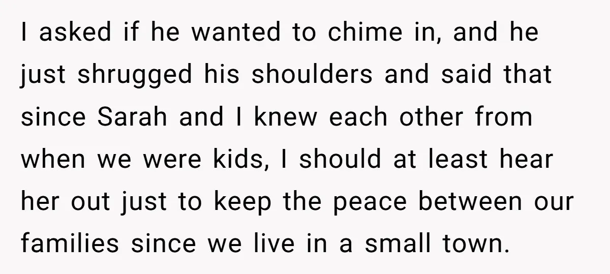 I asked if he wanted to chime in, and he just shrugged his shoulders and said that since Sarah and I knew each other from when we were kids, I...