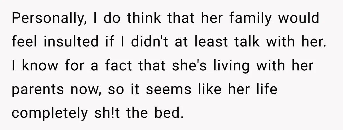 Personally, I do think that her family would feel insulted if I didn't at least talk with her. I know for a fact that she's living with her parents now,...