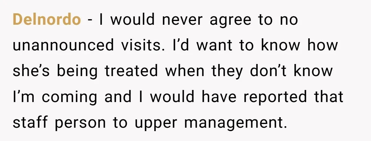 Delnordo − I would never agree to no unannounced visits. I’d want to know how she’s being treated when they don’t know I’m coming and I would have reported that...