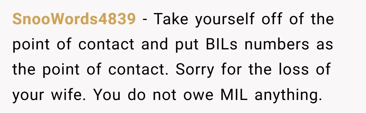 SnooWords4839 − Take yourself off of the point of contact and put BILs numbers as the point of contact. Sorry for the loss of your wife. You do not owe...
