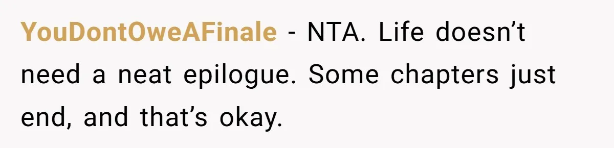 YouDontOweAFinale - NTA. Life doesn’t need a neat epilogue. Some chapters just end, and that’s okay.