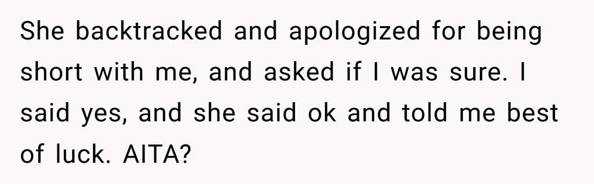 She backtracked and apologized for being short with me, and asked if I was sure. I said yes, and she said ok and told me best of luck. AITA?