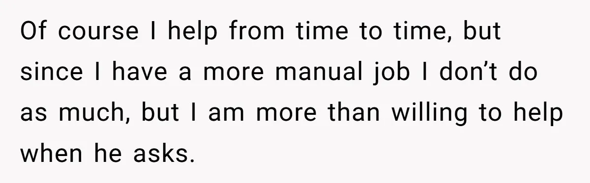 Of course I help from time to time, but since I have a more manual job I don’t do as much, but I am more than willing to help when...