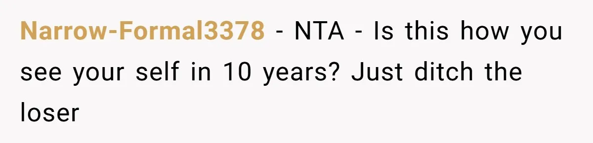 Narrow-Formal3378 − NTA - Is this how you see your self in 10 years? Just ditch the loser