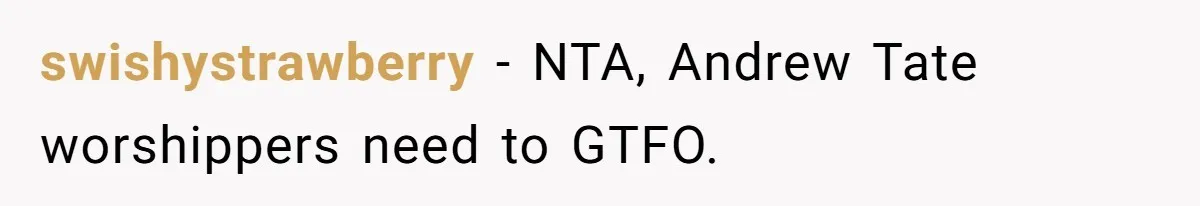 swishystrawberry − NTA, Andrew Tate worshippers need to GTFO.