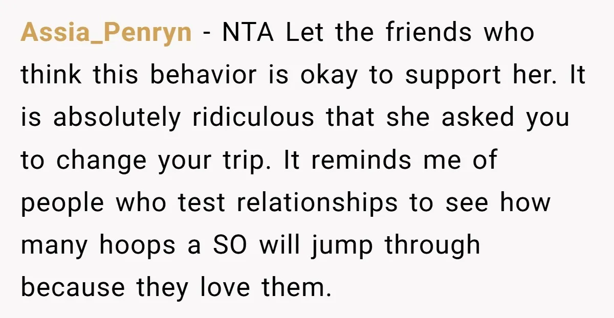 Assia_Penryn - NTA Let the friends who think this behavior is okay to support her. It is absolutely ridiculous that she asked you to change your trip. It reminds me...