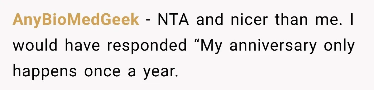 AnyBioMedGeek - NTA and nicer than me. I would have responded “My anniversary only happens once a year.