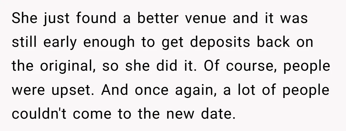 She just found a better venue and it was still early enough to get deposits back on the original, so she did it. Of course, people were upset. And once...