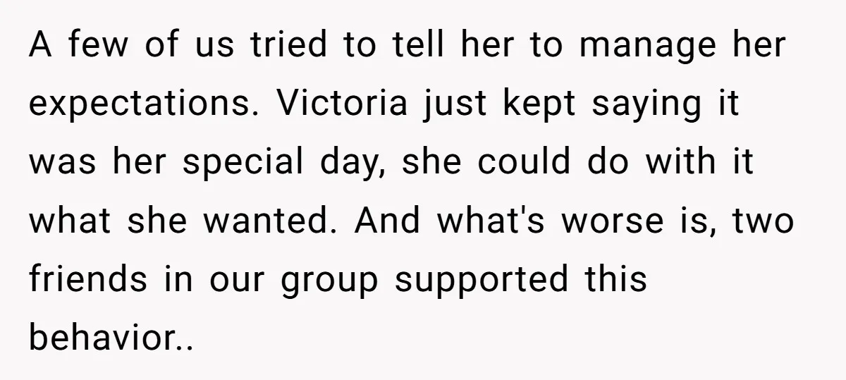 A few of us tried to tell her to manage her expectations. Victoria just kept saying it was her special day, she could do with it what she wanted. And...