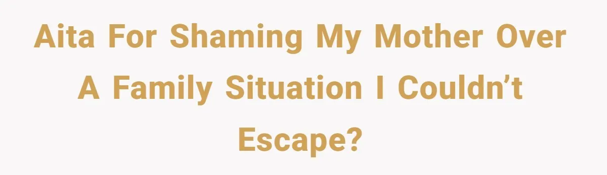 AITA for Shaming My Mother Over a Family Situation I Couldn’t Escape?