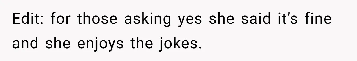 Edit: for those asking yes she said it’s fine and she enjoys the jokes.