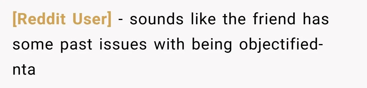 [Reddit User] − sounds like the friend has some past issues with being objectified- nta