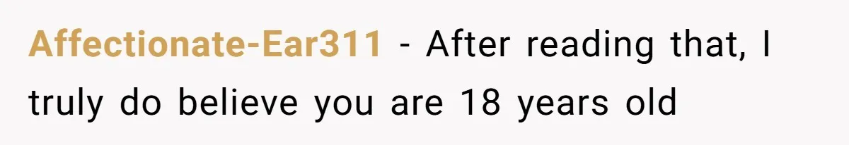 Affectionate-Ear311 − After reading that, I truly do believe you are 18 years old