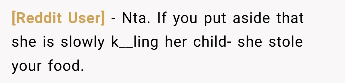 [Reddit User] − Nta. If you put aside that she is slowly k__ling her child- she stole your food.