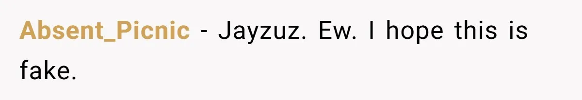Absent_Picnic − Jayzuz. Ew. I hope this is fake.