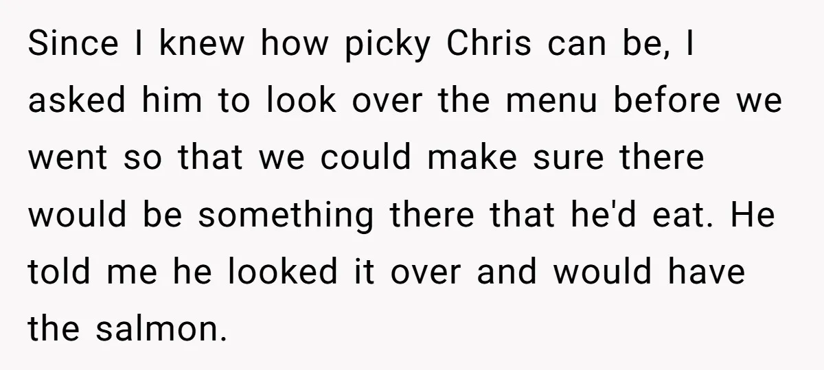 Since I knew how picky Chris can be, I asked him to look over the menu before we went so that we could make sure there would be something there...