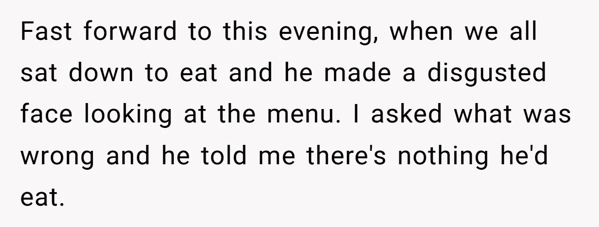Fast forward to this evening, when we all sat down to eat and he made a disgusted face looking at the menu. I asked what was wrong and he told...