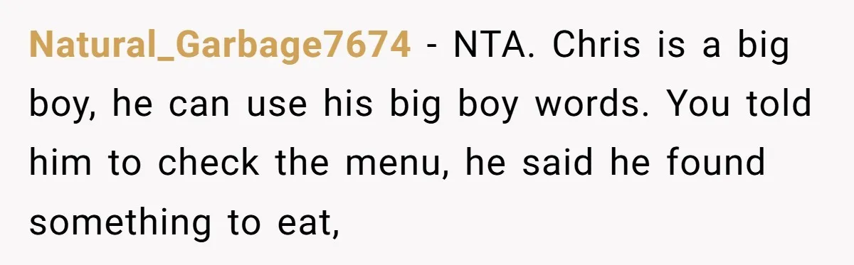 Natural_Garbage7674 − NTA. Chris is a big boy, he can use his big boy words. You told him to check the menu, he said he found something to eat,