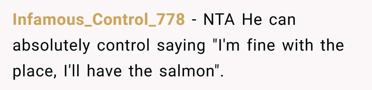 Infamous_Control_778 − NTA He can absolutely control saying "I'm fine with the place, I'll have the salmon".