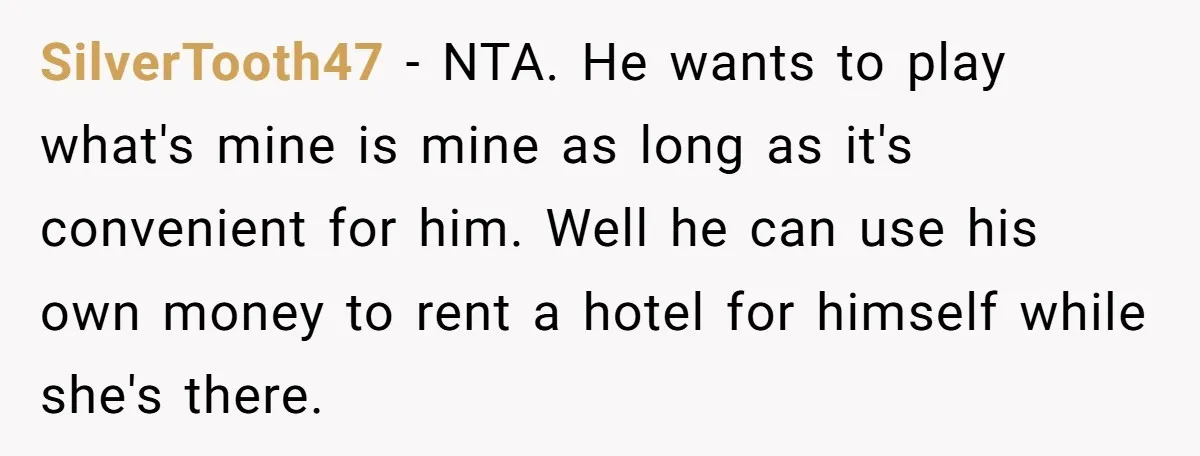 SilverTooth47 − NTA. He wants to play what's mine is mine as long as it's convenient for him. Well he can use his own money to rent a hotel for...