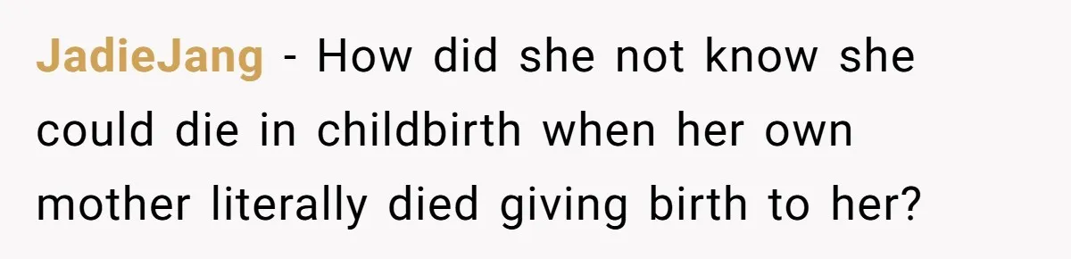 JadieJang - How did she not know she could die in childbirth when her own mother literally died giving birth to her?