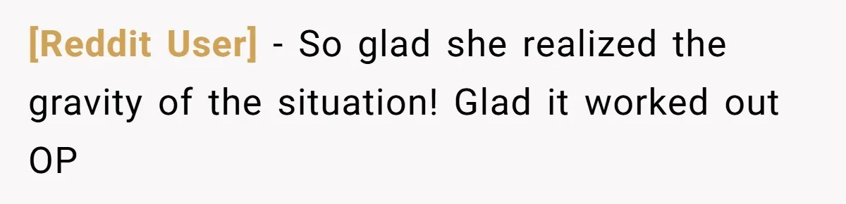 [Reddit User] - So glad she realized the gravity of the situation! Glad it worked out OP