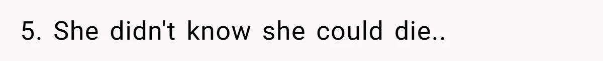 5. She didn't know she could die..