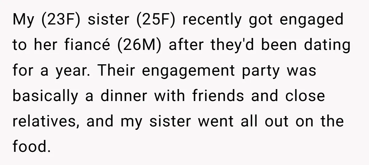 My (23F) sister (25F) recently got engaged to her fiancé (26M) after they'd been dating for a year. Their engagement party was basically a dinner with friends and close relatives,...