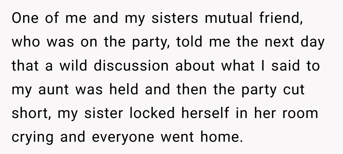 One of me and my sisters mutual friend, who was on the party, told me the next day that a wild discussion about what I said to my aunt was...