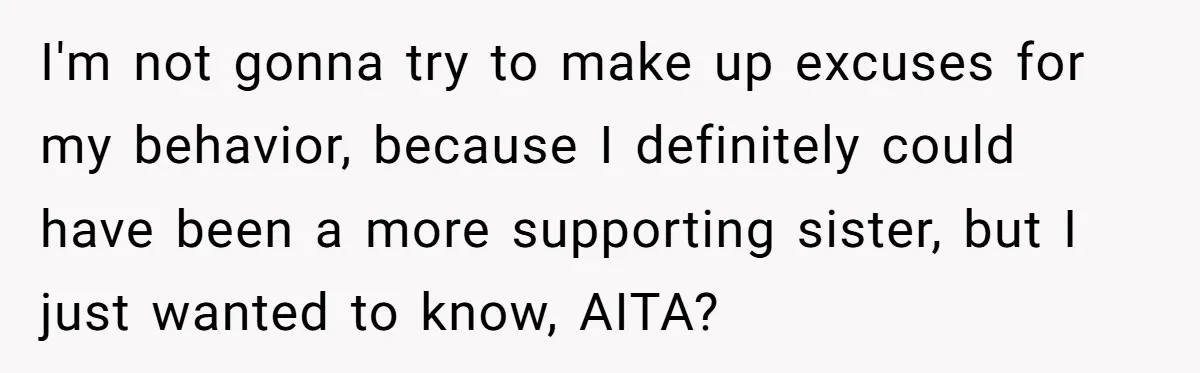 I'm not gonna try to make up excuses for my behavior, because I definitely could have been a more supporting sister, but I just wanted to know, AITA?