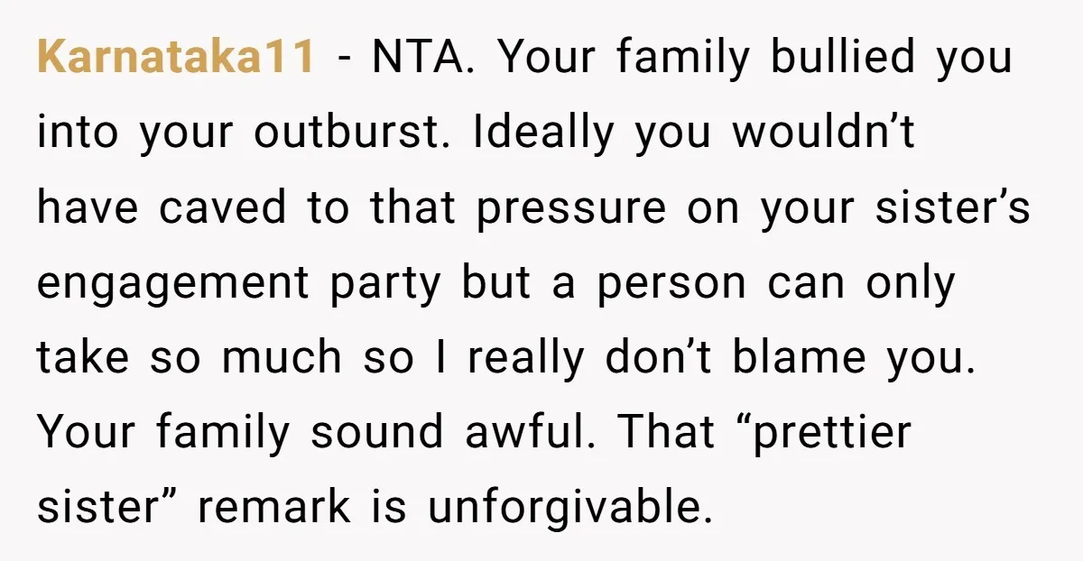 Karnataka11 − NTA. Your family bullied you into your outburst. Ideally you wouldn’t have caved to that pressure on your sister’s engagement party but a person can only take so...
