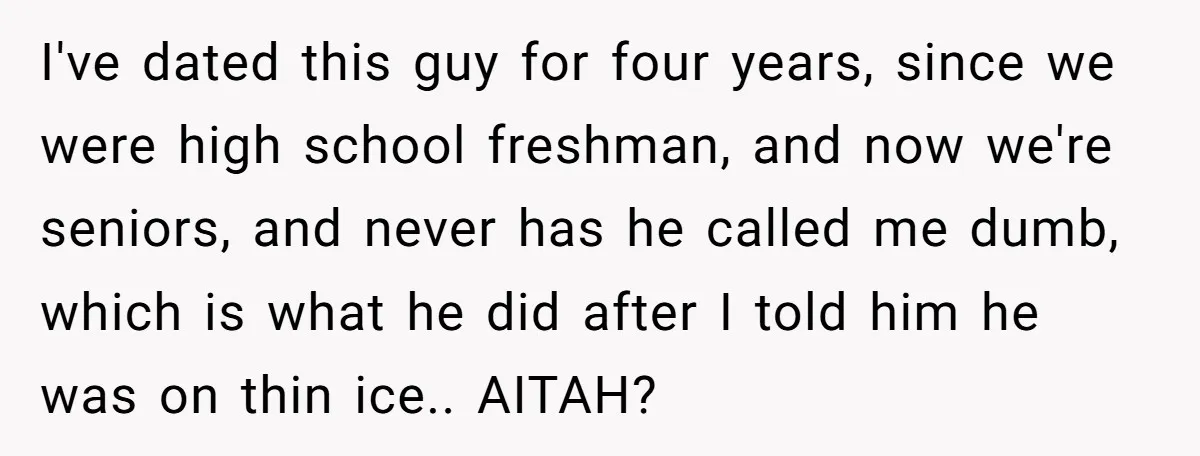 I've dated this guy for four years, since we were high school freshman, and now we're seniors, and never has he called me dumb, which is what he did after...