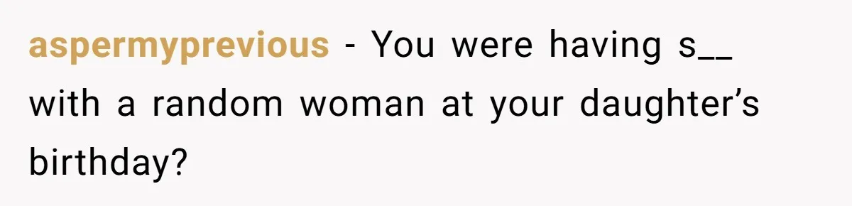 aspermyprevious - You were having s__ with a random woman at your daughter’s birthday?