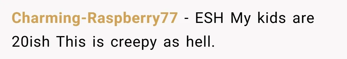 Charming-Raspberry77 - ESH My kids are 20ish This is creepy as hell.